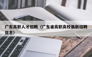 广东高职人才招聘（广东省高职高校最新招聘信息）