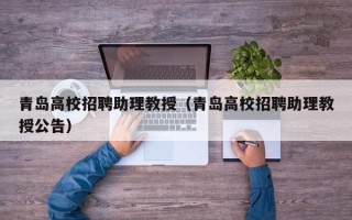 青岛高校招聘助理教授（青岛高校招聘助理教授公告）