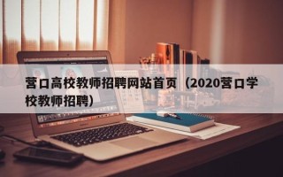 营口高校教师招聘网站首页（2020营口学校教师招聘）