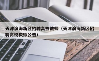 天津滨海新区招聘高校教师（天津滨海新区招聘高校教师公告）