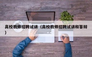 高校教师招聘试讲（高校教师招聘试讲和答辩）