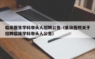 临床医生学科带头人招聘公告（县级医院关于招聘临床学科带头人公告）