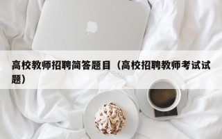 高校教师招聘简答题目（高校招聘教师考试试题）