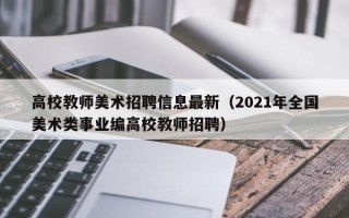 高校教师美术招聘信息最新（2021年全国美术类事业编高校教师招聘）