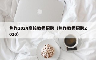 焦作2024高校教师招聘（焦作教师招聘2020）