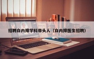 招聘白内障学科带头人（白内障医生招聘）