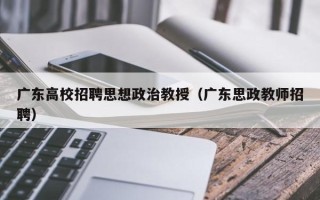广东高校招聘思想政治教授（广东思政教师招聘）