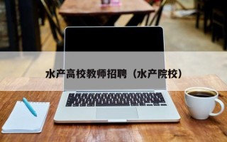 水产高校教师招聘（水产院校）