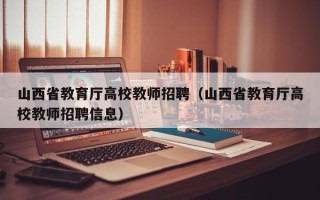 山西省教育厅高校教师招聘（山西省教育厅高校教师招聘信息）