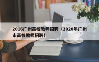 2016广州高校教师招聘（2020年广州市高校教师招聘）