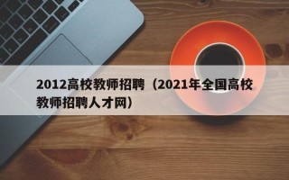 2012高校教师招聘（2021年全国高校教师招聘人才网）