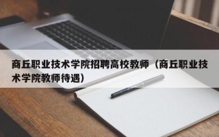 商丘职业技术学院招聘高校教师（商丘职业技术学院教师待遇）