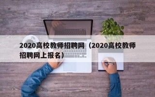 2020高校教师招聘网（2020高校教师招聘网上报名）