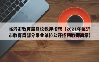 临沂市教育局高校教师招聘（2021年临沂市教育局部分事业单位公开招聘教师简章）
