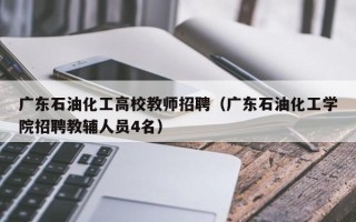 广东石油化工高校教师招聘（广东石油化工学院招聘教辅人员4名）