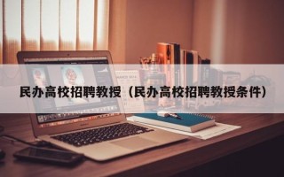 民办高校招聘教授（民办高校招聘教授条件）