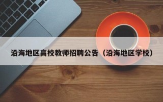 沿海地区高校教师招聘公告（沿海地区学校）