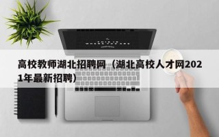 高校教师湖北招聘网（湖北高校人才网2021年最新招聘）