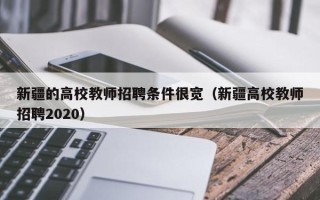 新疆的高校教师招聘条件很宽（新疆高校教师招聘2020）
