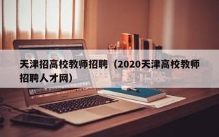 天津招高校教师招聘（2020天津高校教师招聘人才网）