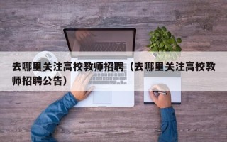 去哪里关注高校教师招聘（去哪里关注高校教师招聘公告）