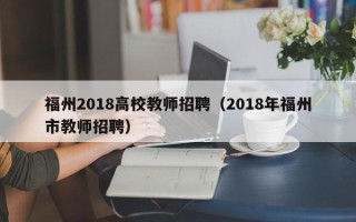 福州2018高校教师招聘（2018年福州市教师招聘）