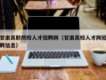 甘肃高职院校人才招聘网（甘肃高校人才网招聘信息）