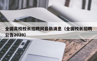 全国高校校长招聘网最新消息（全国校长招聘公告2020）