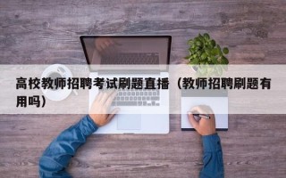 高校教师招聘考试刷题直播（教师招聘刷题有用吗）