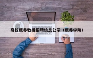 高校康养教授招聘信息公示（康养学院）