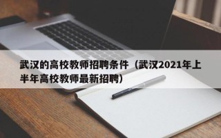武汉的高校教师招聘条件（武汉2021年上半年高校教师最新招聘）