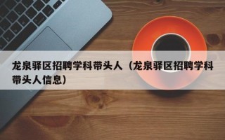 龙泉驿区招聘学科带头人（龙泉驿区招聘学科带头人信息）