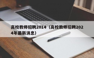 高校教师招聘2014（高校教师招聘2024年最新消息）
