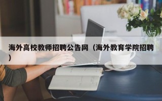 海外高校教师招聘公告网（海外教育学院招聘）