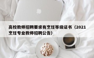高校教师招聘要求有烹饪等级证书（2021烹饪专业教师招聘公告）