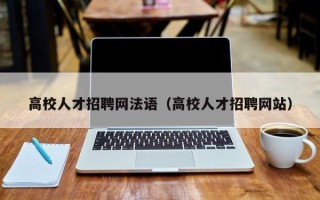 高校人才招聘网法语（高校人才招聘网站）