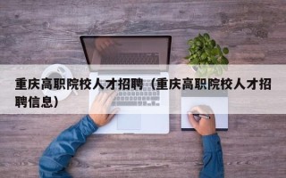 重庆高职院校人才招聘（重庆高职院校人才招聘信息）