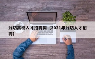 潍坊高校人才招聘网（2021年潍坊人才招聘）