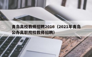 青岛高校教师招聘2016（2021年青岛公办高职院校教师招聘）