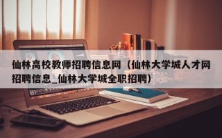 仙林高校教师招聘信息网（仙林大学城人才网招聘信息_仙林大学城全职招聘）