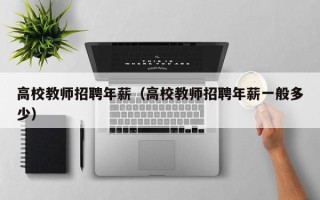 高校教师招聘年薪（高校教师招聘年薪一般多少）