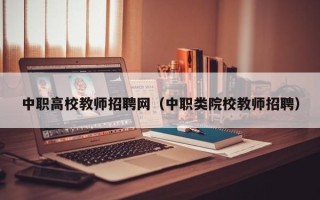 中职高校教师招聘网（中职类院校教师招聘）