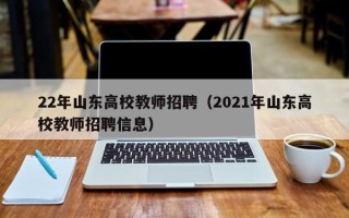 22年山东高校教师招聘（2021年山东高校教师招聘信息）