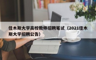 佳木斯大学高校教师招聘笔试（2021佳木斯大学招聘公告）