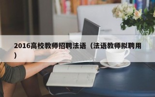 2016高校教师招聘法语（法语教师拟聘用）