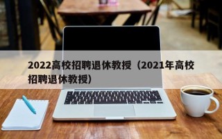 2022高校招聘退休教授（2021年高校招聘退休教授）
