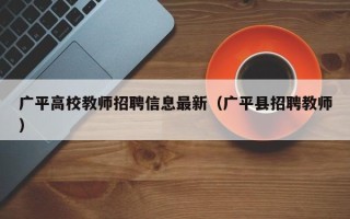 广平高校教师招聘信息最新（广平县招聘教师）
