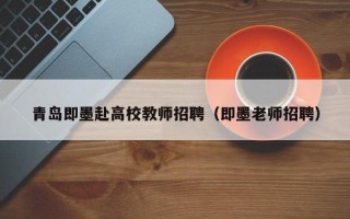 青岛即墨赴高校教师招聘（即墨老师招聘）