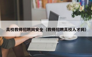 高校教师招聘网安全（教师招聘高校人才网）