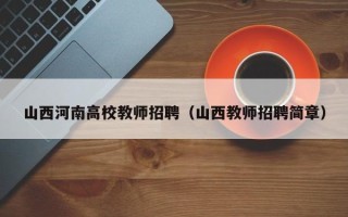 山西河南高校教师招聘（山西教师招聘简章）